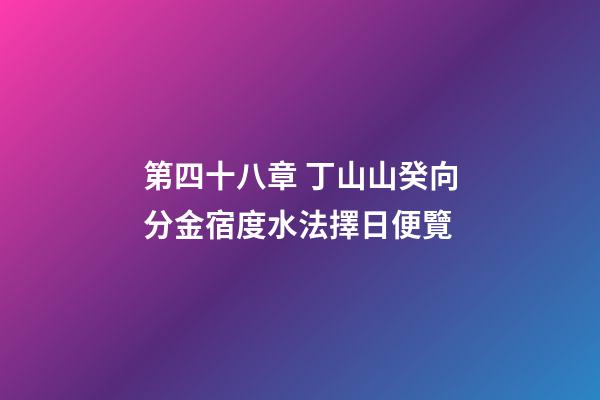 第四十八章 丁山山癸向分金宿度水法擇日便覽